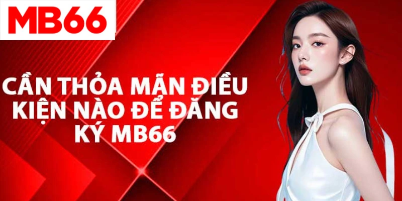 Cần thỏa mãn các điều kiện nào để tham gia cá cược tại MB66